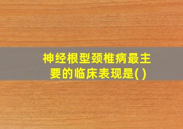 神经根型颈椎病最主要的临床表现是( )